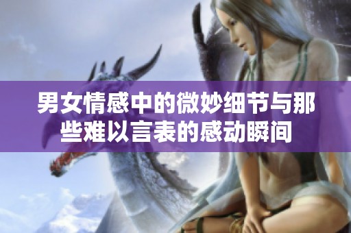男女情感中的微妙细节与那些难以言表的感动瞬间