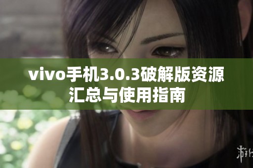 vivo手机3.0.3破解版资源汇总与使用指南