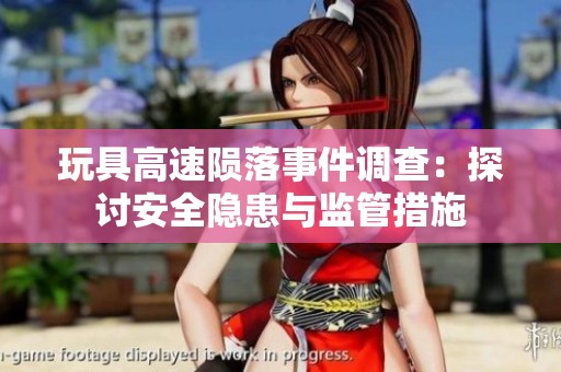 玩具高速陨落事件调查：探讨安全隐患与监管措施