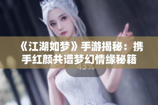 《江湖如梦》手游揭秘：携手红颜共谱梦幻情缘秘籍