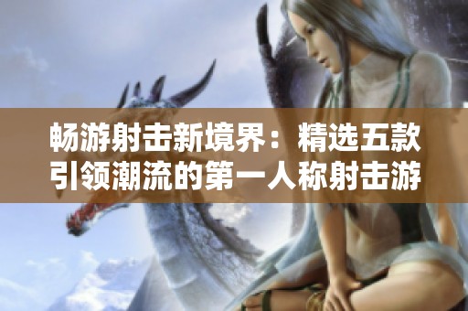 畅游射击新境界：精选五款引领潮流的第一人称射击游戏