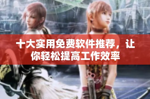 十大实用免费软件推荐，让你轻松提高工作效率