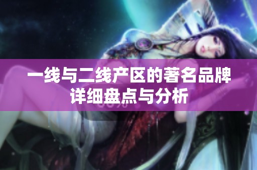 一线与二线产区的著名品牌详细盘点与分析