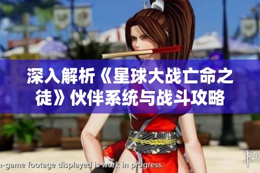 深入解析《星球大战亡命之徒》伙伴系统与战斗攻略