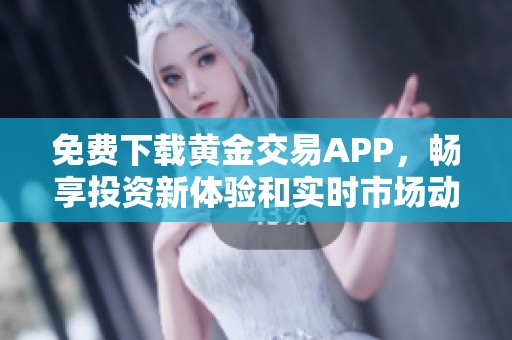 免费下载黄金交易APP，畅享投资新体验和实时市场动向