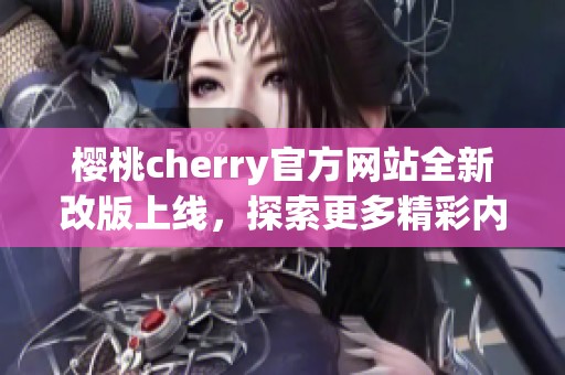 樱桃cherry官方网站全新改版上线，探索更多精彩内容