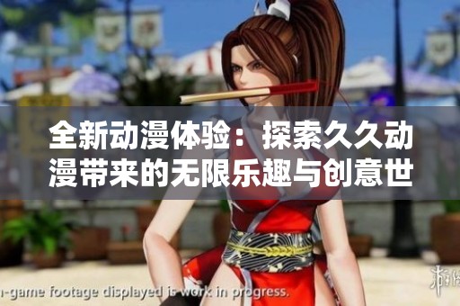 全新动漫体验：探索久久动漫带来的无限乐趣与创意世界