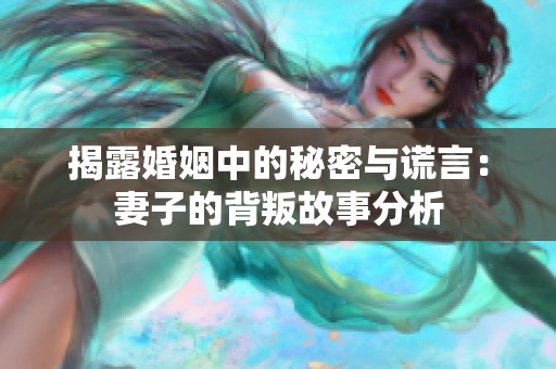 揭露婚姻中的秘密与谎言：妻子的背叛故事分析