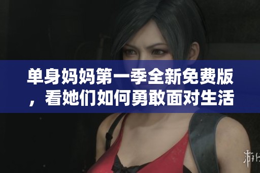 单身妈妈第一季全新免费版，看她们如何勇敢面对生活挑战