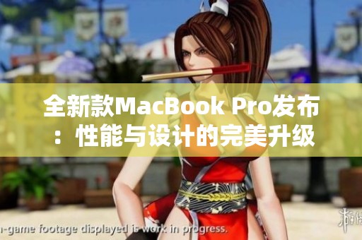 全新款MacBook Pro发布：性能与设计的完美升级