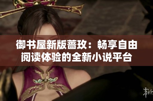 御书屋新版蔷玫：畅享自由阅读体验的全新小说平台