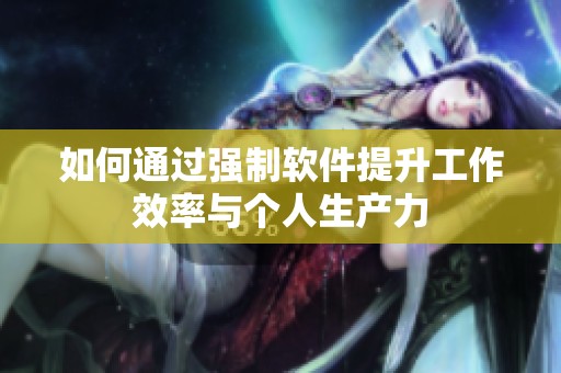 如何通过强制软件提升工作效率与个人生产力