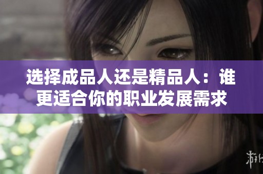选择成品人还是精品人：谁更适合你的职业发展需求