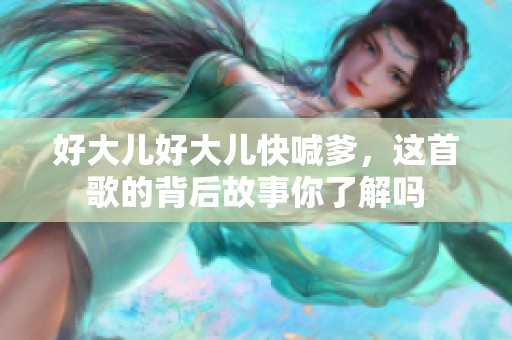 好大儿好大儿快喊爹，这首歌的背后故事你了解吗