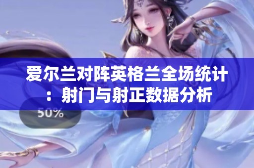 爱尔兰对阵英格兰全场统计：射门与射正数据分析