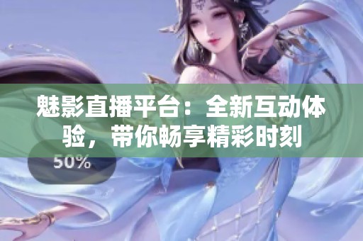 魅影直播平台：全新互动体验，带你畅享精彩时刻