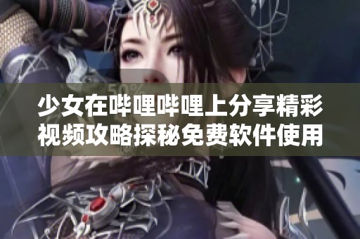 少女在哔哩哔哩上分享精彩视频攻略探秘免费软件使用技巧
