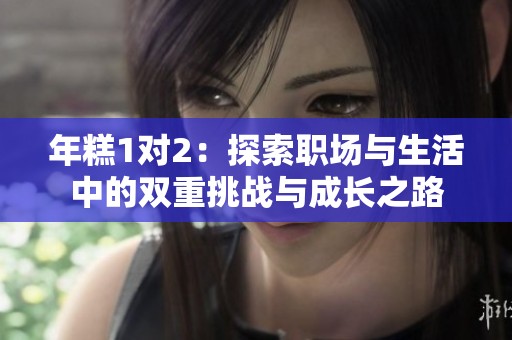 年糕1对2：探索职场与生活中的双重挑战与成长之路