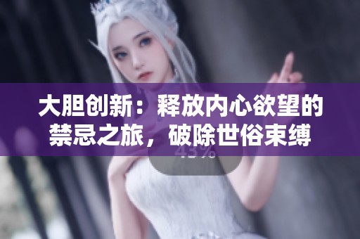 大胆创新：释放内心欲望的禁忌之旅，破除世俗束缚