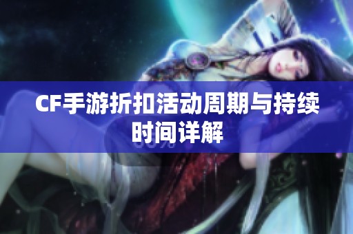 CF手游折扣活动周期与持续时间详解