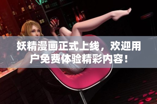 妖精漫画正式上线，欢迎用户免费体验精彩内容！