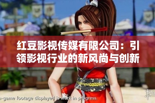 红豆影视传媒有限公司：引领影视行业的新风尚与创新探索