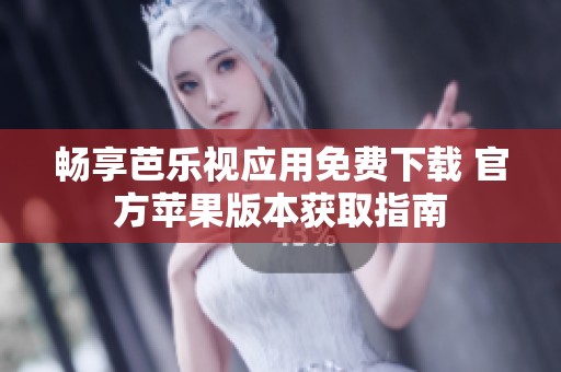 畅享芭乐视应用免费下载 官方苹果版本获取指南