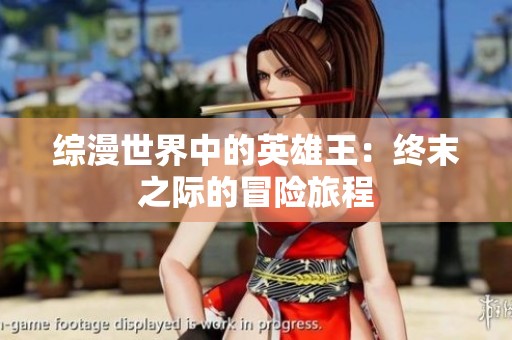 综漫世界中的英雄王：终末之际的冒险旅程
