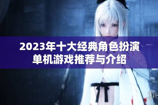 2023年十大经典角色扮演单机游戏推荐与介绍