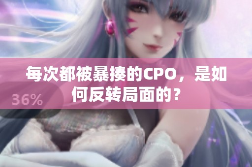每次都被暴揍的CPO，是如何反转局面的？
