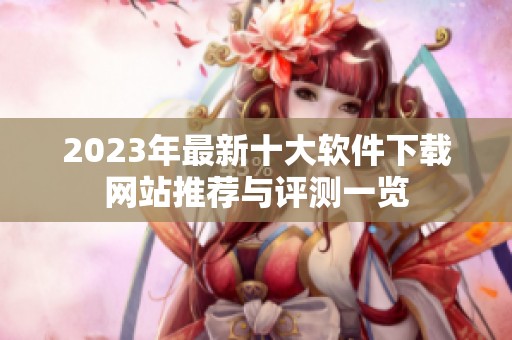 2023年最新十大软件下载网站推荐与评测一览
