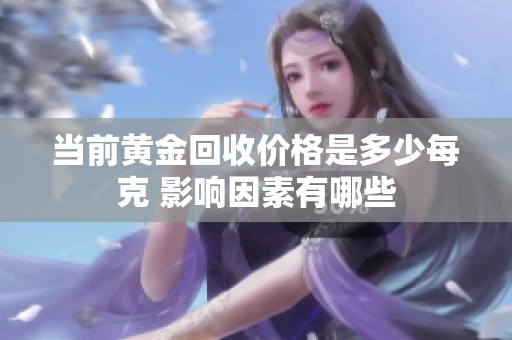 当前黄金回收价格是多少每克 影响因素有哪些