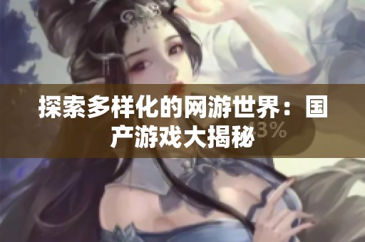 探索多样化的网游世界：国产游戏大揭秘