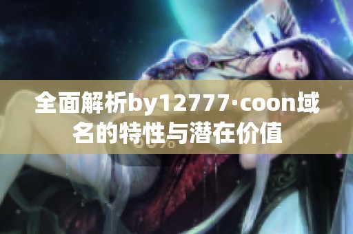 全面解析by12777·coon域名的特性与潜在价值