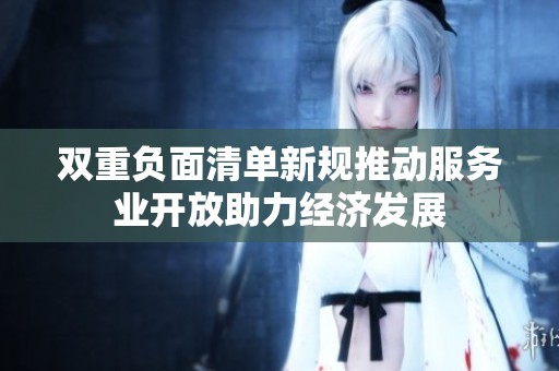 双重负面清单新规推动服务业开放助力经济发展