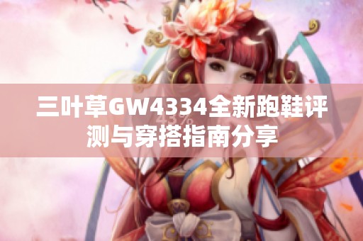 三叶草GW4334全新跑鞋评测与穿搭指南分享