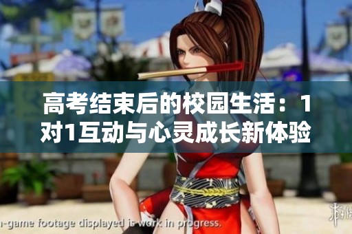 高考结束后的校园生活：1对1互动与心灵成长新体验