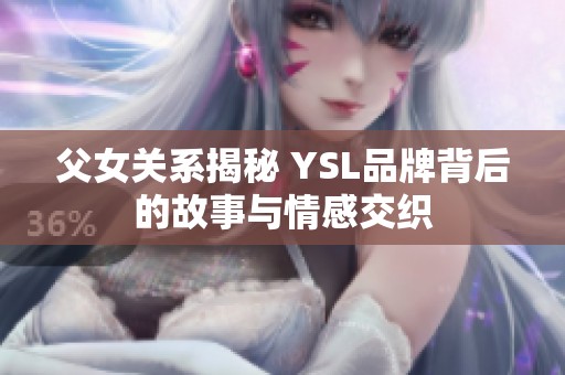 父女关系揭秘 YSL品牌背后的故事与情感交织
