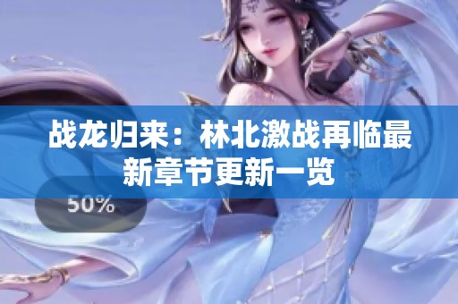 战龙归来：林北激战再临最新章节更新一览