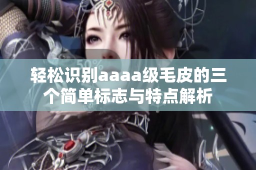 轻松识别aaaa级毛皮的三个简单标志与特点解析