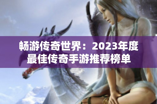 畅游传奇世界：2023年度最佳传奇手游推荐榜单