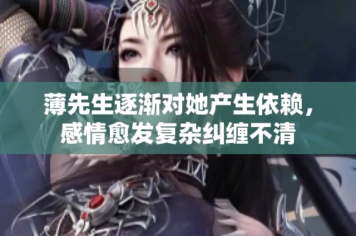 薄先生逐渐对她产生依赖，感情愈发复杂纠缠不清