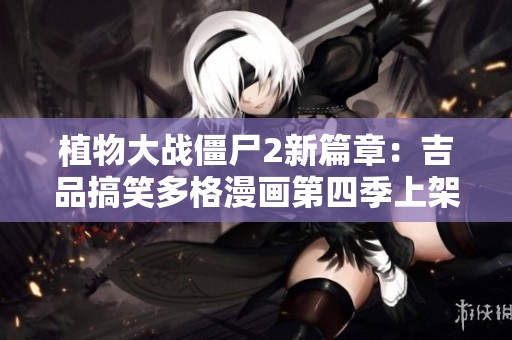 植物大战僵尸2新篇章：吉品搞笑多格漫画第四季上架！