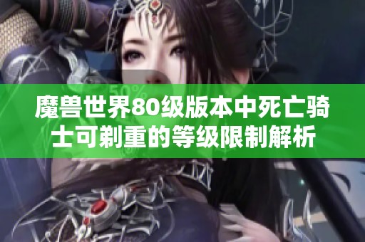 魔兽世界80级版本中死亡骑士可剃重的等级限制解析