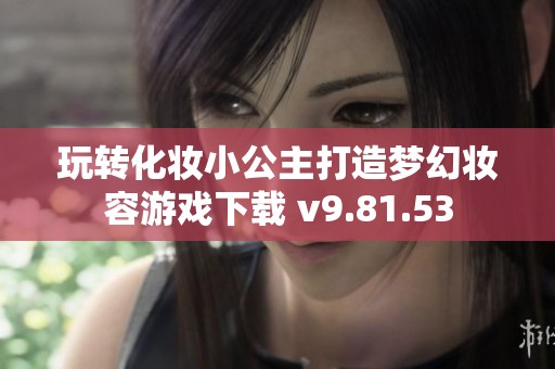 玩转化妆小公主打造梦幻妆容游戏下载 v9.81.53