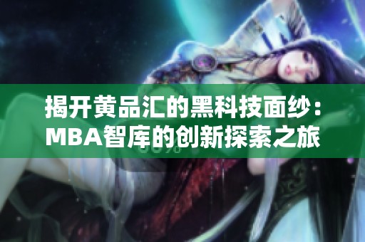 揭开黄品汇的黑科技面纱：MBA智库的创新探索之旅