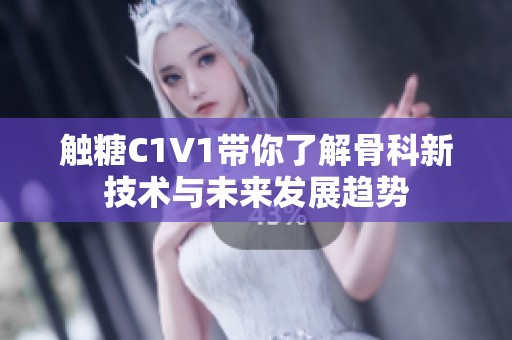 触糖C1V1带你了解骨科新技术与未来发展趋势