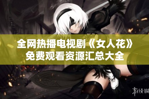 全网热播电视剧《女人花》免费观看资源汇总大全