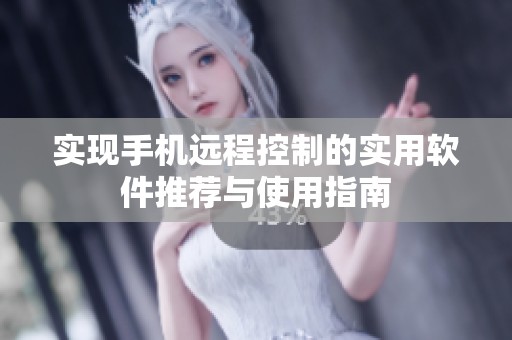 实现手机远程控制的实用软件推荐与使用指南