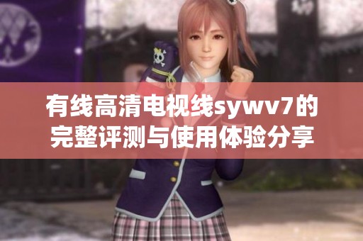 有线高清电视线sywv7的完整评测与使用体验分享